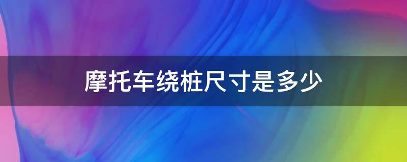 摩托车绕桩尺寸是多少 摩托车绕桩宽度是多少