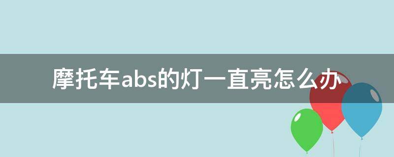 摩托车abs的灯一直亮怎么办 摩托车abs灯亮了是什么原因分析