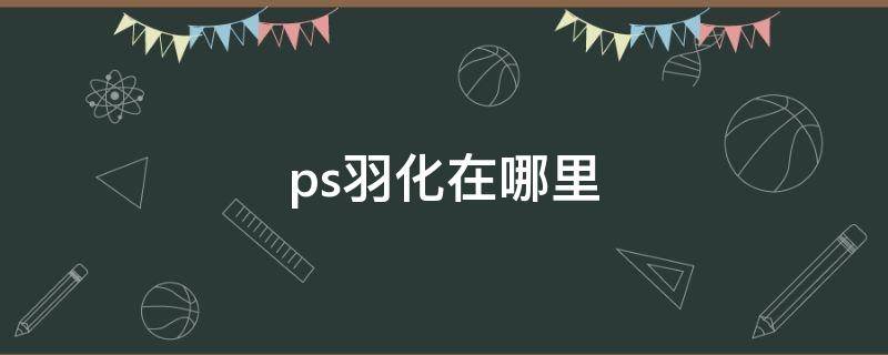 ps羽化在哪里（ps羽化在哪里找）