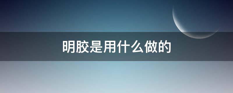 明胶是用什么做的（食用明胶是用什么做的）