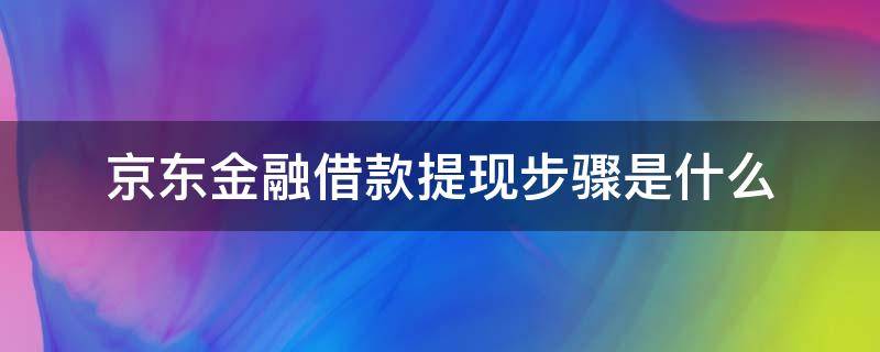 京东金融借款提现步骤是什么（京东金融贷款提现）