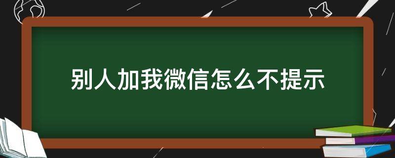 别人加我微信怎么不提示（别人加我微信不提示怎么回事）