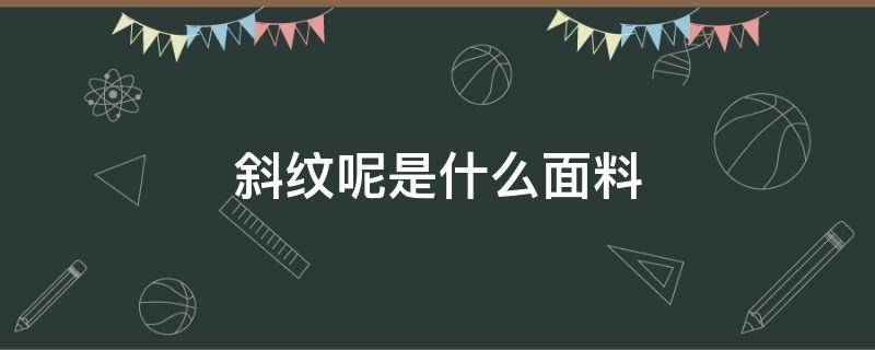 斜纹呢是什么面料 针织斜纹面料是什么面料