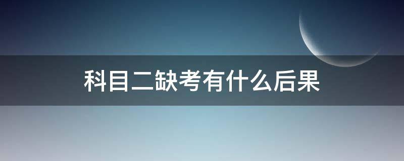 科目二缺考有什么后果（考科目二缺考会怎样）