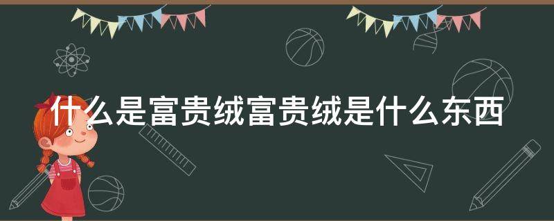 什么是富贵绒富贵绒是什么东西 什么是富贵绒面料