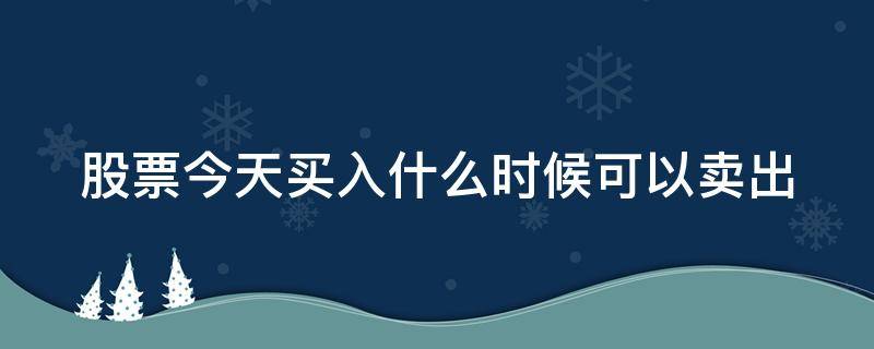 股票今天买入什么时候可以卖出 股票的买入及卖出时间规则