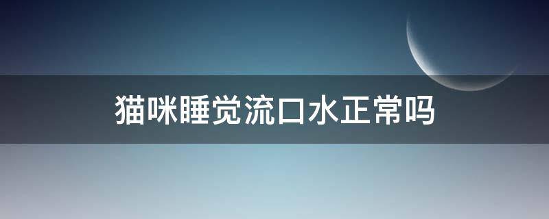 猫咪睡觉流口水正常吗（猫咪睡觉流口水正常吗还有点发烧）