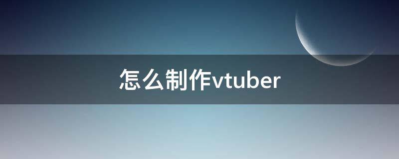 怎么制作vtuber 怎么制作表情包