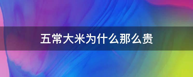 五常大米为什么那么贵（五常大米怎么这么贵）