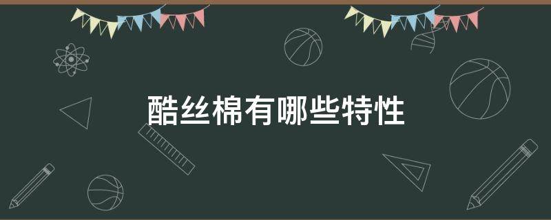 酷丝棉有哪些特性 酷丝棉的特点