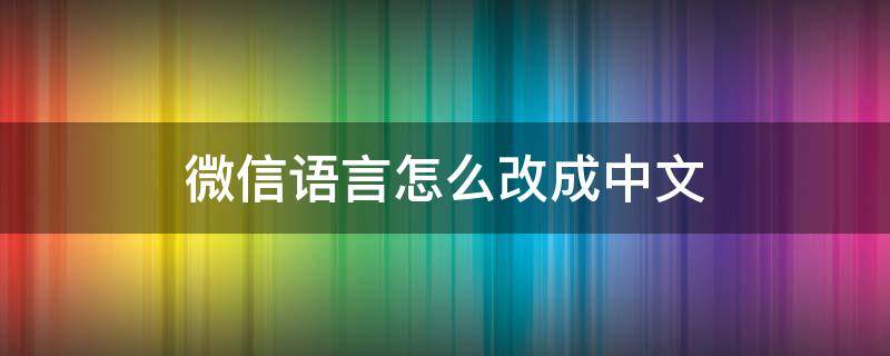 微信语言怎么改成中文 微信语言怎么改成中文改不了