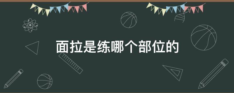 面拉是练哪个部位的 面拉练哪里的肌肉