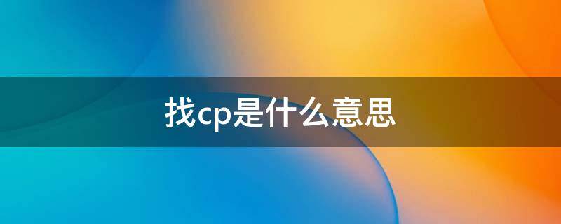 找cp是什么意思 找Cp是什么意思