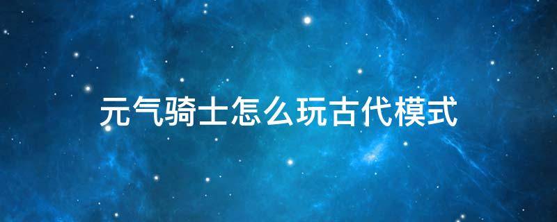 元气骑士怎么玩古代模式 怎么玩元气骑士的新模式