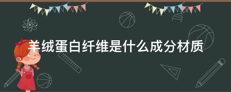 羊绒蛋白纤维是什么成分材质（羊绒蛋白纤维和羊绒的区别）