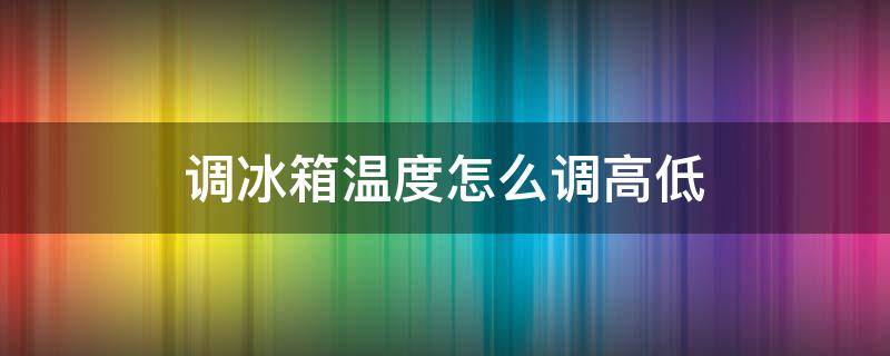 调冰箱温度怎么调高低（调冰箱温度怎么调高低如何解锁）