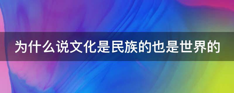 为什么说文化是民族的也是世界的（为什么说文化是民族的血脉）