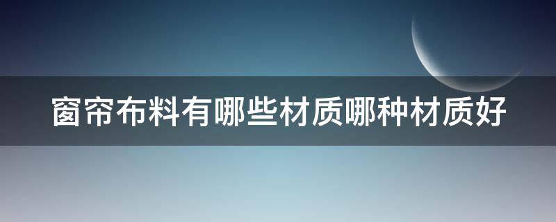 窗帘布料有哪些材质哪种材质好 窗帘布哪种料子质量最好