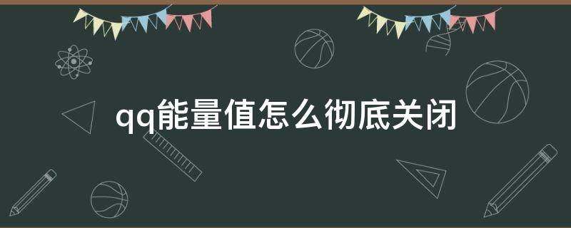 qq能量值怎么彻底关闭 QQ关闭能量值