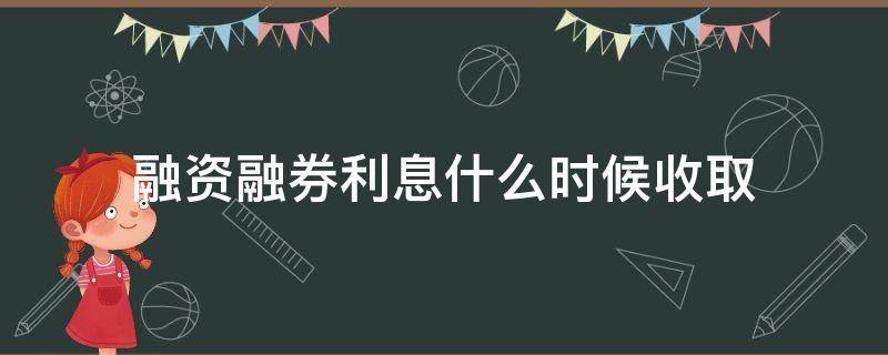 融资融券利息什么时候收取 融资融券利息什么时候结算