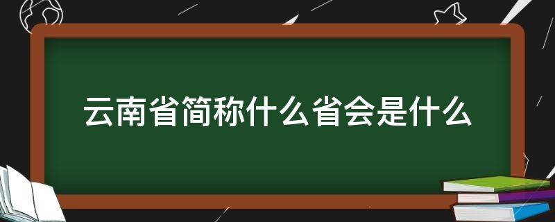 云南省简称什么省会是什么 云南简称什么省会是什么又叫什么