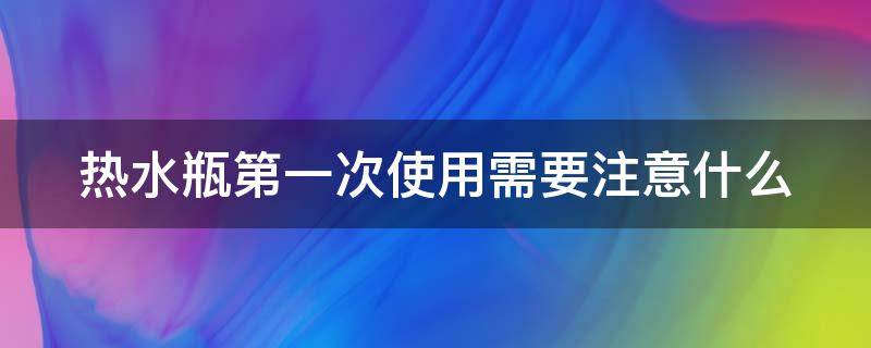 热水瓶第一次使用需要注意什么 热水瓶第一次使用需要注意什么问题