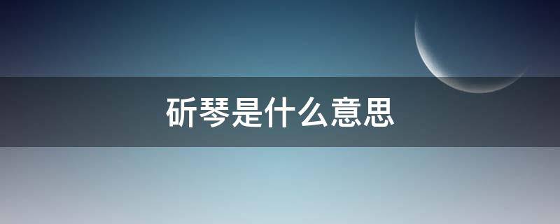 斫琴是什么意思（斫琴的斫是什么意思）