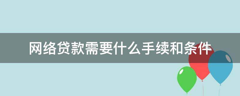 网络贷款需要什么手续和条件 办理网络贷款需要什么条件