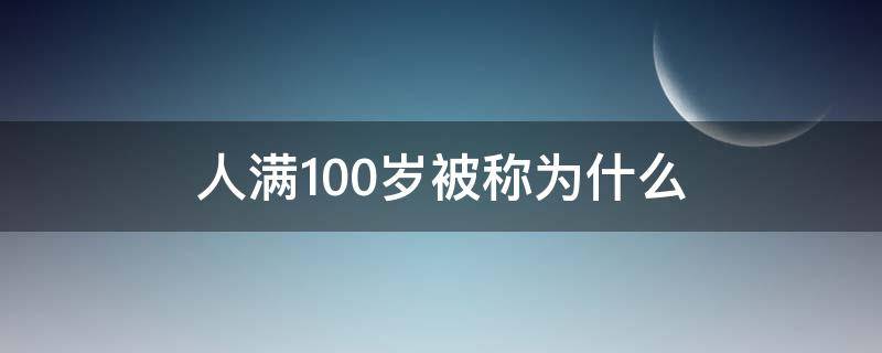 人满100岁被称为什么（满100岁的人被称为什么）