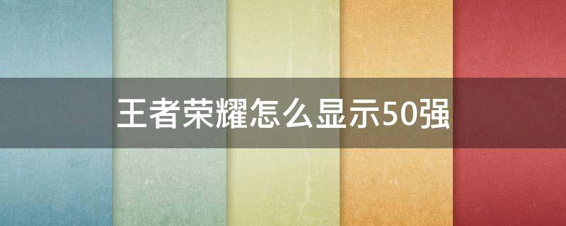 王者荣耀怎么显示50强 王者荣耀怎么显示50强100强战队