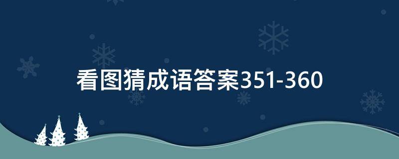 看图猜成语答案351-360（看图猜成语答案及图片500个）