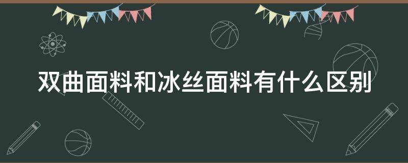 双曲面料和冰丝面料有什么区别 双曲面料和冰丝面料哪个凉爽