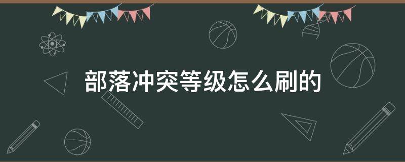 部落冲突等级怎么刷的 部落冲突部落等级怎么升级经验