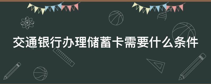 交通银行办理储蓄卡需要什么条件（交通银行办理储蓄卡需要什么条件和手续）