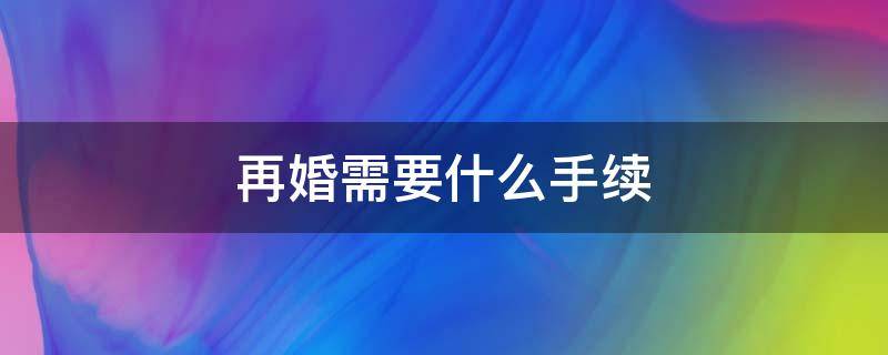 再婚需要什么手续（离婚判决书丢失再婚需要什么手续）