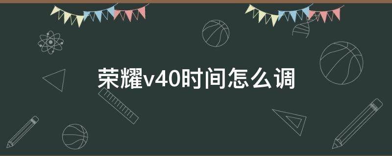 荣耀v40时间怎么调 华为荣耀v40怎样设置时间