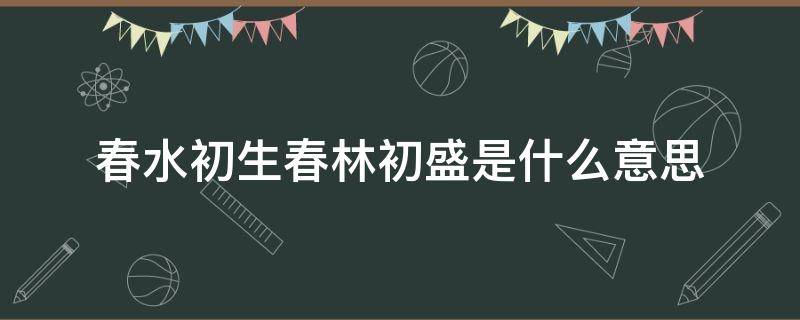 春水初生春林初盛是什么意思 春水初起春林初盛