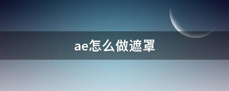 ae怎么做遮罩（ae怎么做遮罩效果）