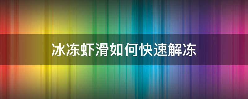 冰冻虾滑如何快速解冻（速冻虾滑要解冻吗）