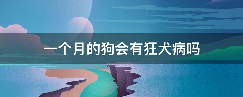 一个月的狗会有狂犬病吗 一个月狗狗会有狂犬病吗