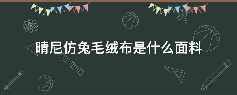 晴尼仿兔毛绒布是什么面料 仿毛晴是什么面料