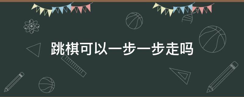 跳棋可以一步一步走吗（跳棋可以直接走一步吗）