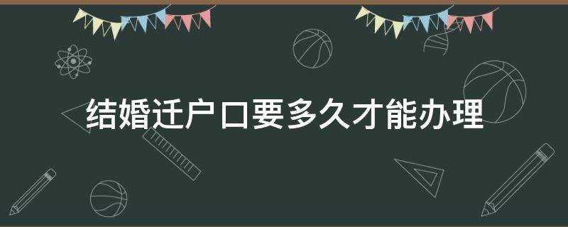 结婚迁户口要多久才能办理（办结婚证迁户口要多久）