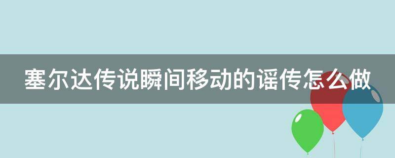 塞尔达传说瞬间移动的谣传怎么做（赛尔达 瞬间移动的谣传）