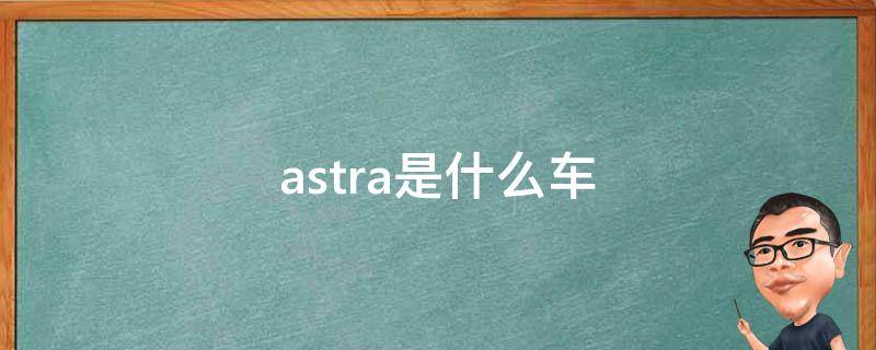 astra是什么车（欧宝astra是什么车）