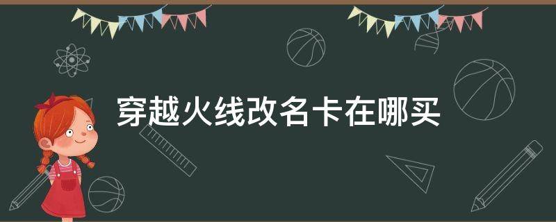 穿越火线改名卡在哪买（穿越火线改名卡在哪买2021）