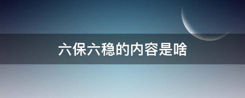 六保六稳的内容是啥（六保六稳的内容是什么）