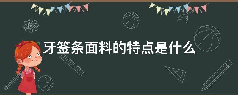 牙签条面料的特点是什么（牙签条面料的优缺点）