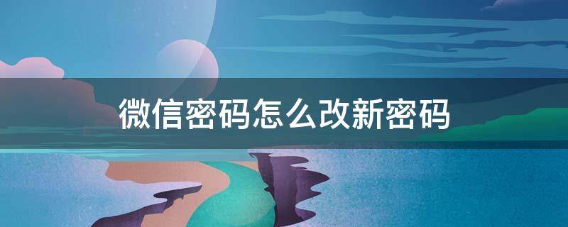 微信密码怎么改新密码（微信密码怎么改新密码旧密码忘了手机号也没用了）