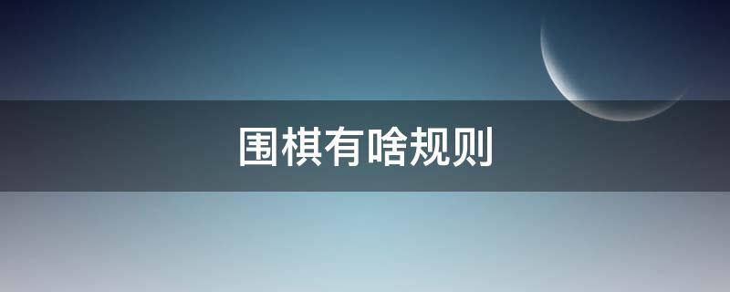 围棋有啥规则（围棋的规则是什么）